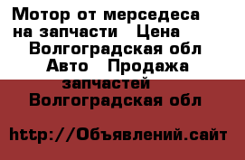 Мотор от мерседеса 2.6 на запчасти › Цена ­ 15 - Волгоградская обл. Авто » Продажа запчастей   . Волгоградская обл.